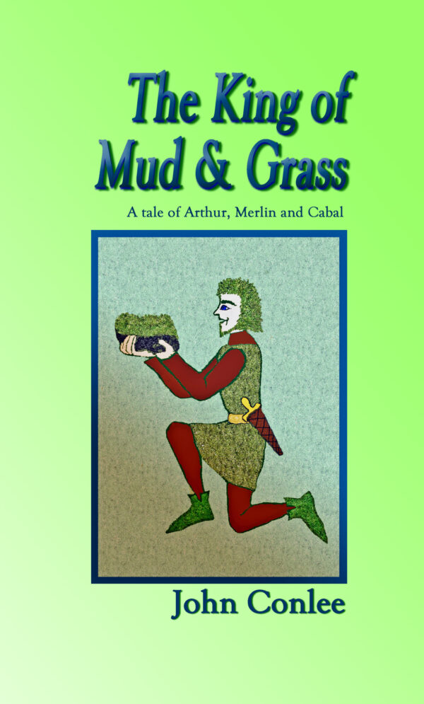 The King Mud & Grass: Tales of Arthur, Merlin & Cabal – John Conlee